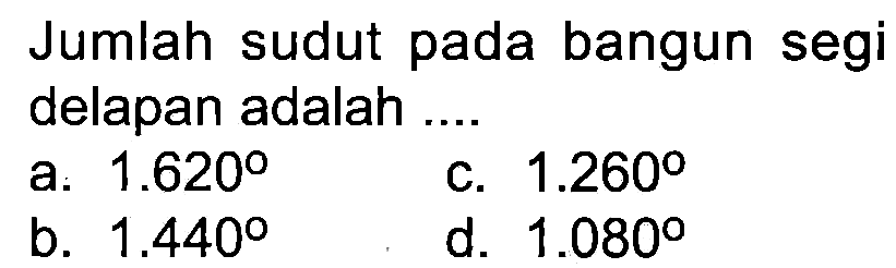 Jumlah sudut pada bangun segi delapan adalah ....
a.  1.620 
c.  1.260 
b.  1.440 
d.  1.080 