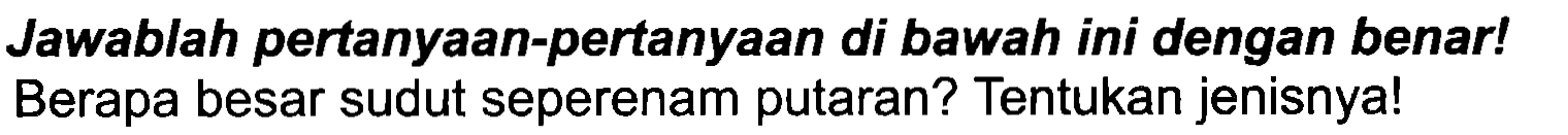 Jawablah pertanyaan-pertanyaan di bawah ini dengan benar! Berapa besar sudut seperenam putaran? Tentukan jenisnya!