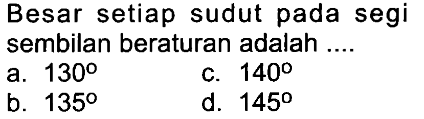 Besar setiap sudut pada segi sembilan beraturan adalah ....
a.  130 
c.  140 
b.  135 
d.  145 