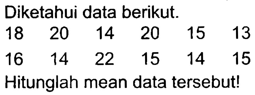 Diketahui data berikut.
 18  20  14  20  15  13  16  14  22  15  14  15 
Hitunglah mean data tersebut!