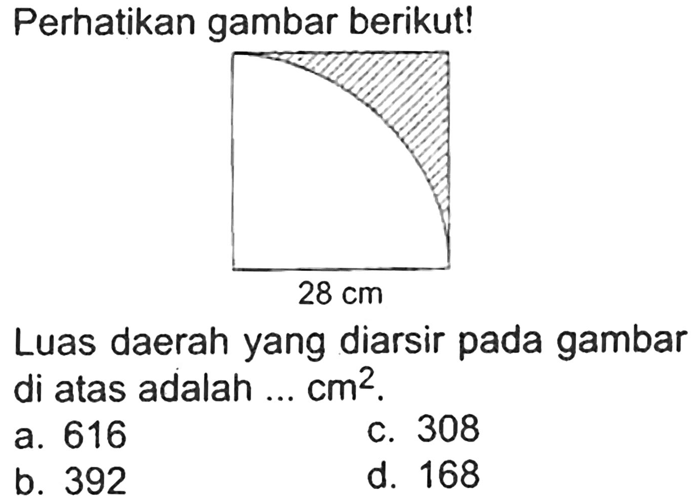 Perhatikan gambar berikut!
Luas daerah yang diarsir pada gambar di atas adalah ...  cm^(2) .
a. 616
c. 308
b. 392
d. 168