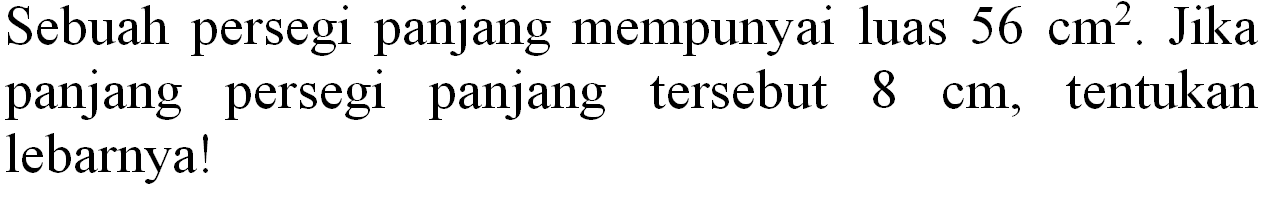 Sebuah persegi panjang mempunyai luas  56 cm^(2) . Jika panjang persegi panjang tersebut  8 cm , tentukan lebarnya!