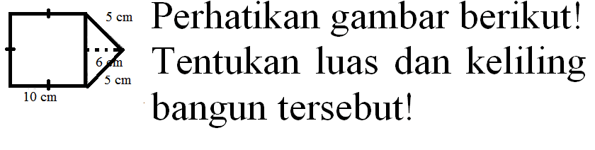 Perhatikan gambar berikut!
Tentukan luas dan keliling bangun tersebut!