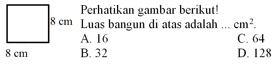 Perhatikan gambar berikut!
 8 cm  Luas bangun di atas adalah ...  cm^(2) .
A. 16
C. 64
 8 cm 
B. 32
D. 128