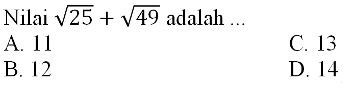 Nilai  akar(25)+akar(49)  adalah  ... 
A. 11
C. 13
B. 12
D. 14