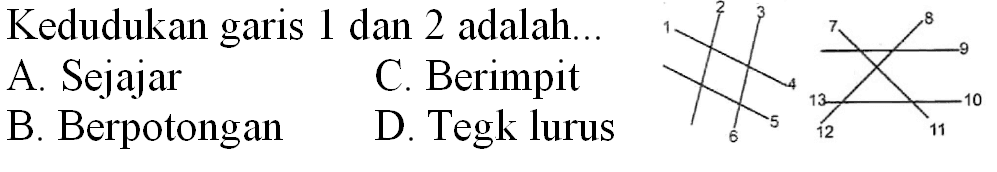 Kedudukan garis 1 dan 2 adalah...
A. Sejajar
C. Berimpit
B. Berpotongan
D. Tegk lurus