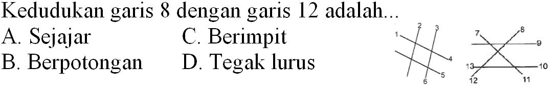 Kedudukan garis 8 dengan garis 12 adalah...
A. Sejajar
C. Berimpit
B. Berpotongan
D. Tegak lurus