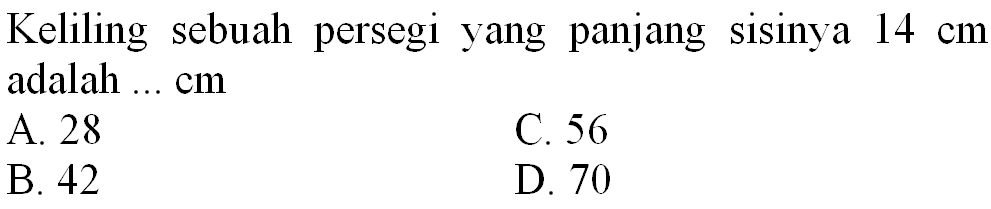 Keliling sebuah persegi yang panjang sisinya  14 cm  adalah ...  cm 
A. 28
C. 56
B. 42
D. 70