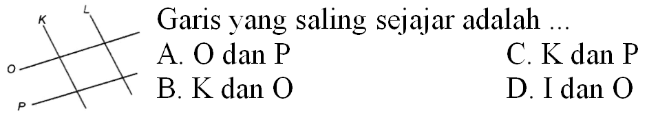 Garis yang saling sejajar adalah  ...   A . O  { dan ) P   { C. K dan ) P   { B. K dan ) O   { D. I dan ) O