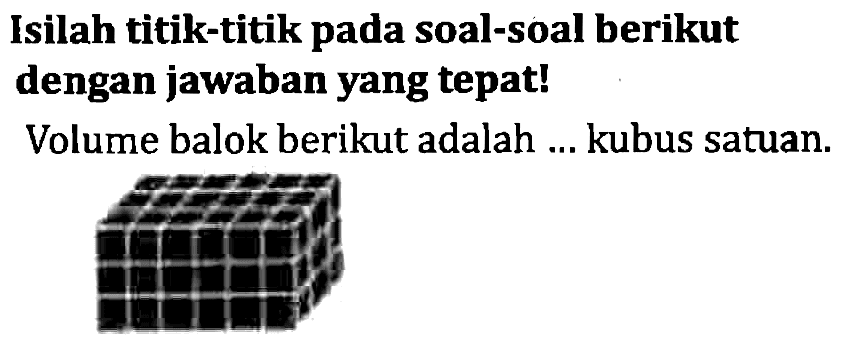 Isilah titik-titik pada soal-soal berikut dengan jawaban yang tepat!
Volume balok berikut adalah ... kubus satuan.