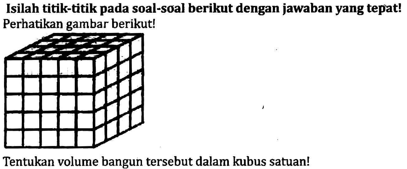 Isilah titik-titik pada soal-soal berikut dengan jawaban yang tepat! Perhatikan gambar berikut!
Tentukan volume bangun tersebut dalam kubus satuan!