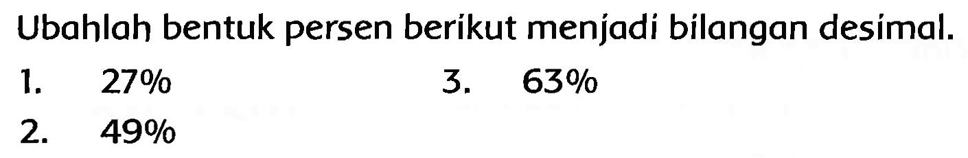 Ubahlah bentuk persen berikut menjadi bilangan desimal.
1.  27 % 
3.  63 % 
2.  49 % 