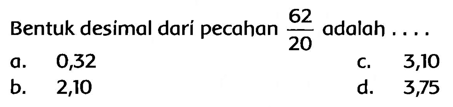 Bentuk desimal dari pecahan  (62)/(20)  adalah ....