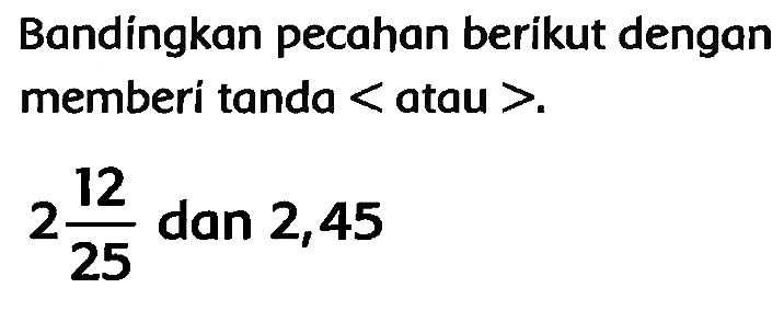 Bandingkan pecahan berikut dengan memberi tanda  <  atau  > .

2 (12)/(25)  { dan ) 2,45
