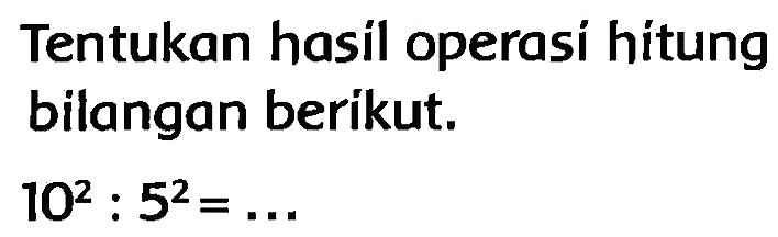 Tentukan hasil operasi hitung bilangan berikut.

10^(2): 5^(2)=...
