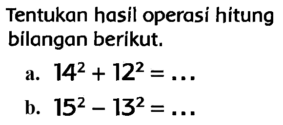 Tentukan hasil operasi hitung bilangan berikut.
a.  14^(2)+12^(2)=... 
b.  15^(2)-13^(2)=... 