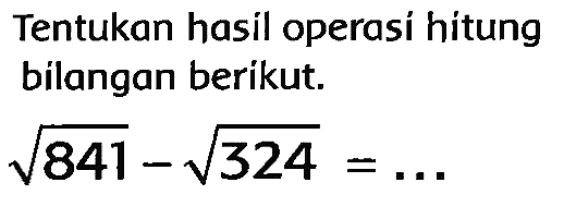 Tentukan hasil operasi hitung bilangan berikut.

akar(841)-akar(324)=...
