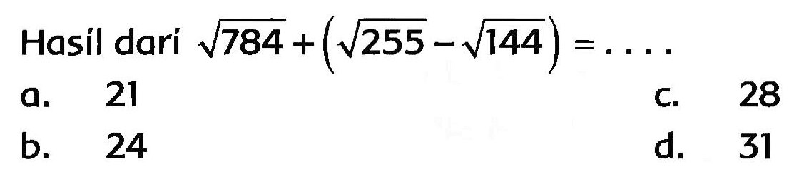 Hasil dari  akar(784)+(akar(255)-akar(144))=... 
a. 21
C. 28
b. 24
d. 31