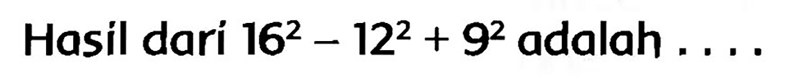 Hasil dari  16^(2)-12^(2)+9^(2)  adalah  ...