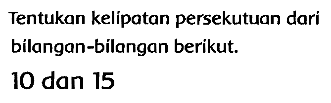 Tentukan kelipatan persekutuan dari bilangan-bilangan berikut.
10 dan 15