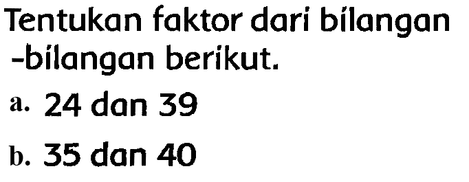 Tentukan faktor dari bílangan -bilangan berikut.
a. 24 dan 39
b. 35 dan 40