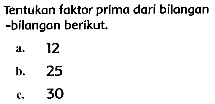 Tentukan faktor prima darí bilangan -bilangan berikut.
a. 12
b. 25
c. 30