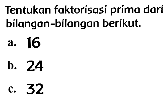 Tentukan faktorisasi prima dari bilangan-bilangan berikut.
a. 16
b. 24
c. 32