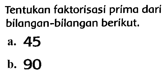 Tentukan faktorisasi prima dari bilangan-bilangan berikut.
a. 45
b. 90