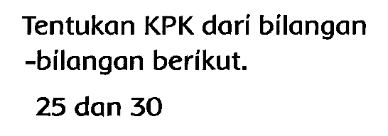 Tentukan KPK darí bilangan -bilangan berikut.
25 dan 30