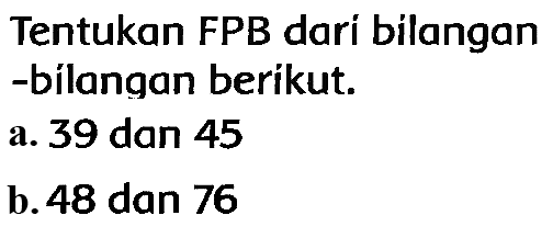 Tentukan FPB dari bilangan -bilangan berikut.
a. 39 dan 45
b. 48 dan 76