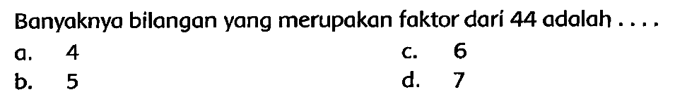 Banyaknya bilangan yang merupakan faktor dari 44 adalah ....
a. 4
c. 6
b. 5
d. 7