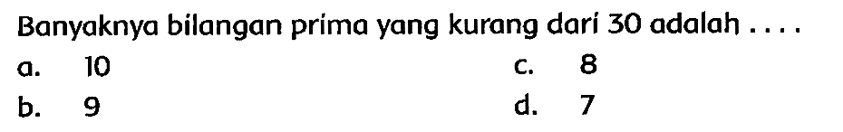 Banyaknya bilangan prima yang kurang dari 30 adalah ....
a. 10
c. 8
b. 9
d. 7