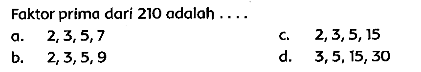 Faktor prima dari 210 adalah ....
a.  2,3,5,7 
c.  2,3,5,15 
b.  2,3,5,9 
d.  3,5,15,30 