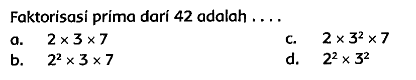 Faktorisasi prima dari 42 adalah ....
a.  2 x 3 x 7 
c.  2 x 3^(2) x 7 
b.  2^(2) x 3 x 7 
d.   2^(2) x 3^(2) 