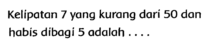 Kelipatan 7 yang kurang dari 50 dan habis dibagi 5 adalah ....