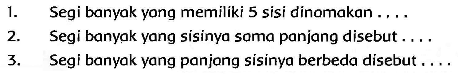 1. Segi banyak yang memiliki 5 sisi dinamakan ....
2. Segi banyak yang sisinya sama panjang disebut ...
3. Segí banyak yang panjang sisinya berbeda disebut ....