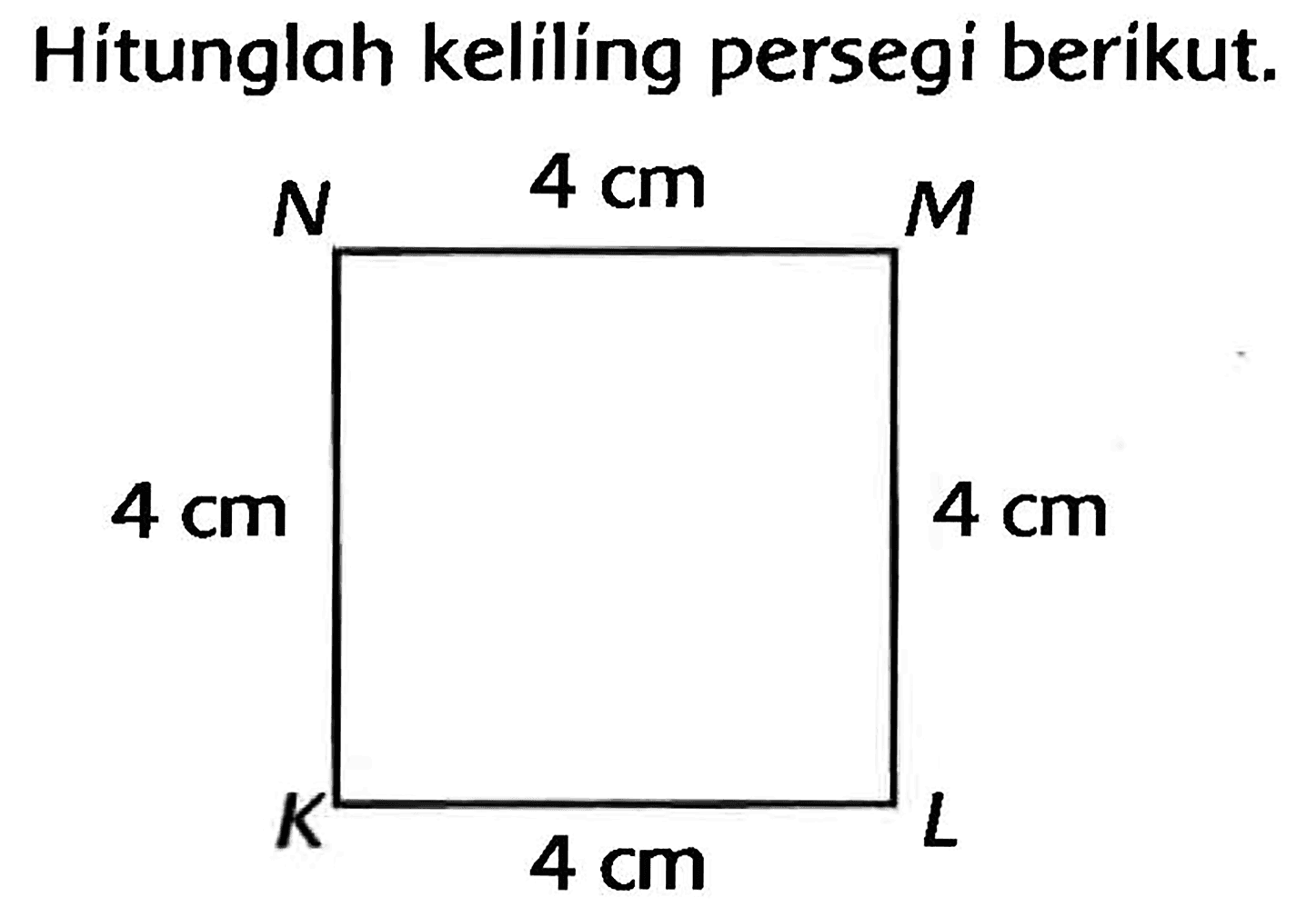 Hitunglah kelilíng persegi berikut. 
N 4 cm M 
4 cm 4 cm 
K 4 cm L 