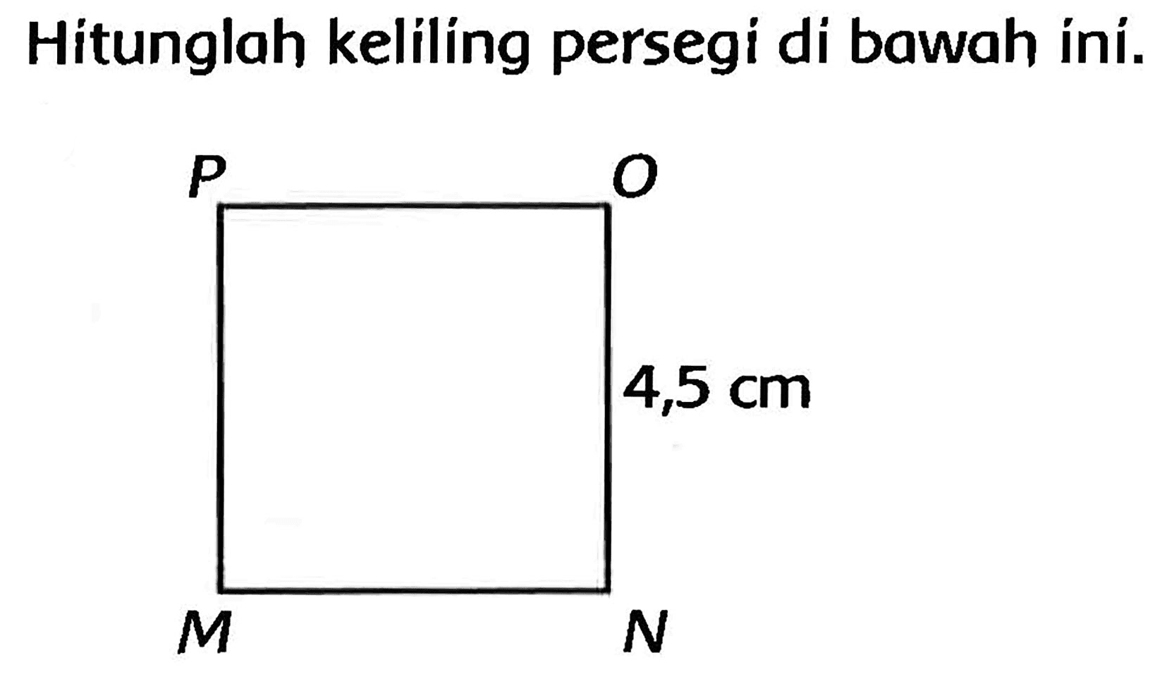 Hitunglah keliling persegi di bawah ini.
P O 4,5 cm M N