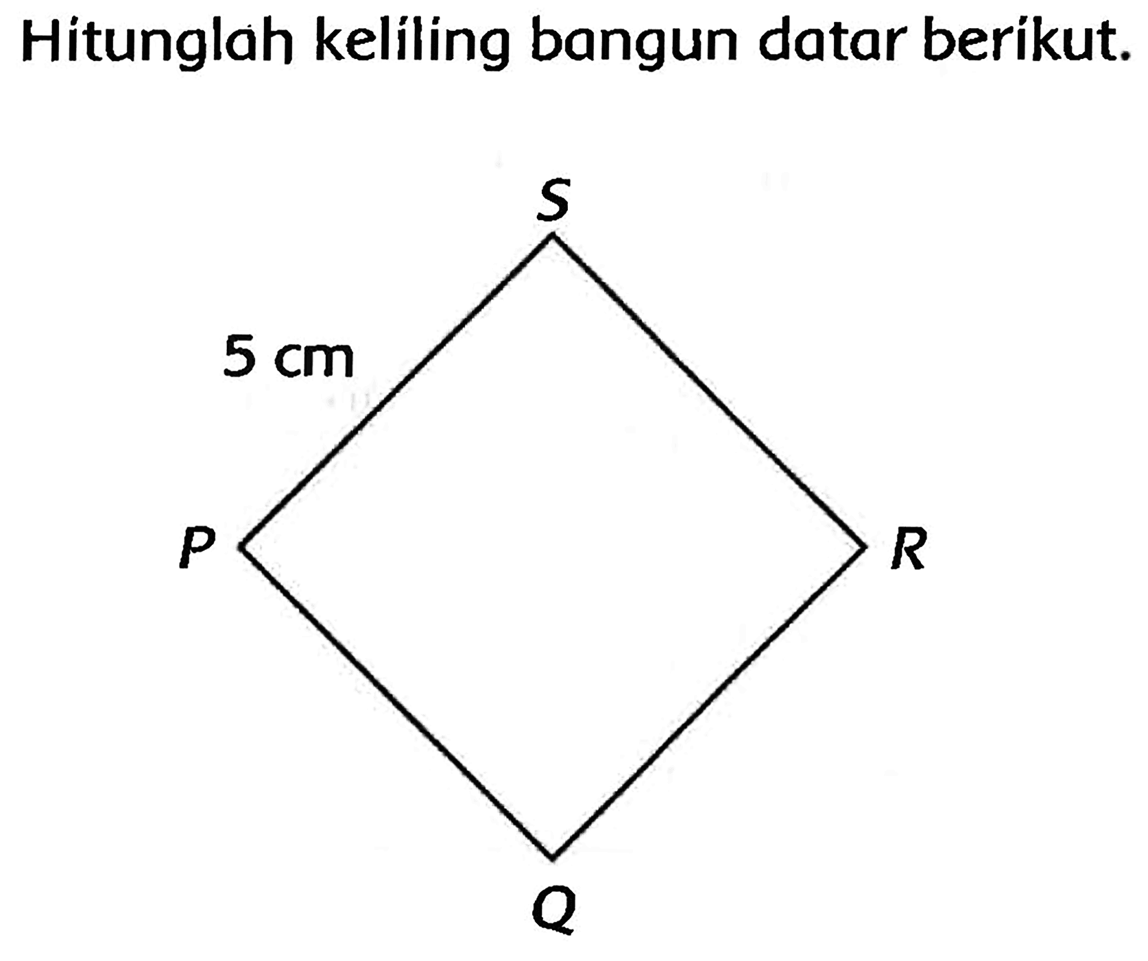 Hitunglah keliling bangun datar berikut. 
P 5 cm S 
Q R 