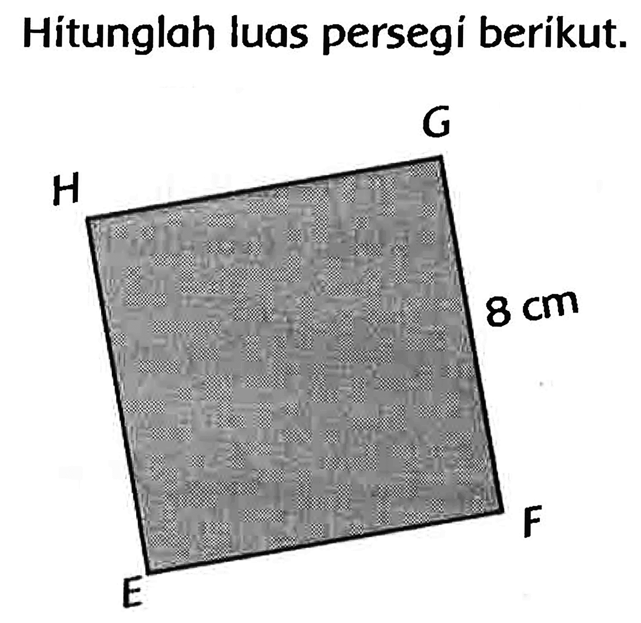 Hitunglah luas persegí berikut. 
H G 
8 cm 
E F