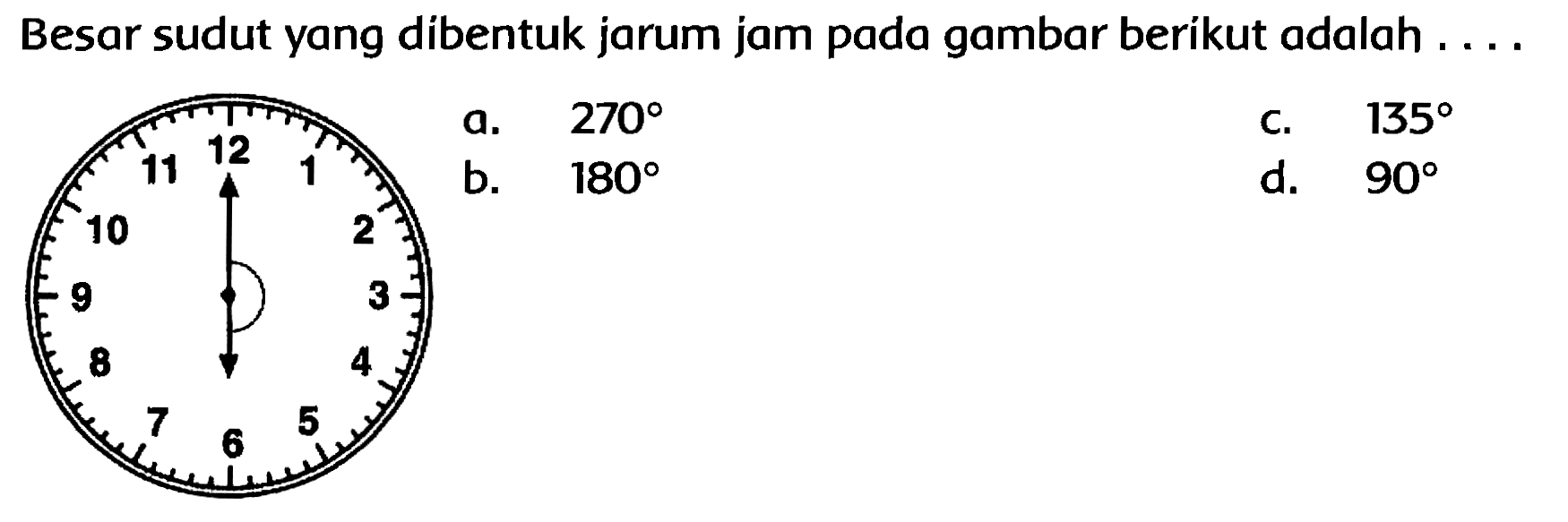 Besar sudut yang dibentuk jarum jam pada gambar berikut adalah ....
a. 270 
b. 180 
C.  135 
d.  90 