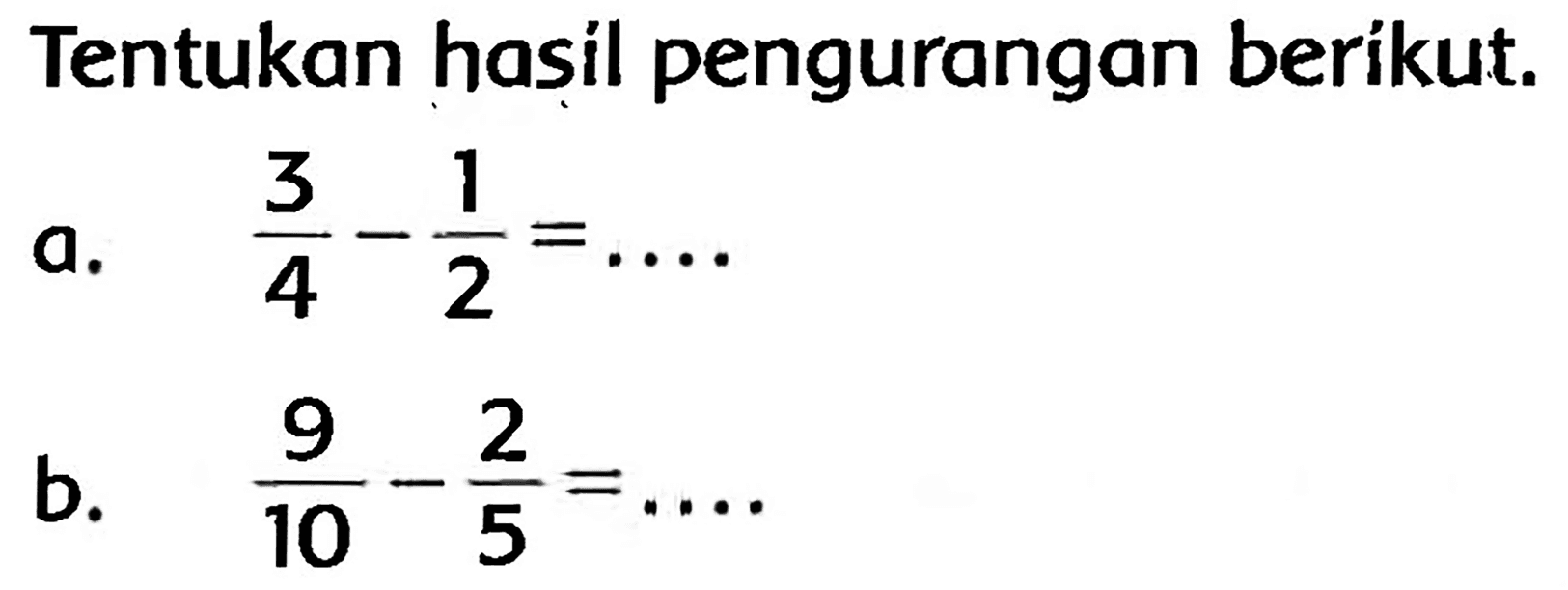 Tentukan hasil pengurangan berikut.
a.  (3)/(4)-(1)/(2)=... 
b.  (9)/(10)-(2)/(5)=... 