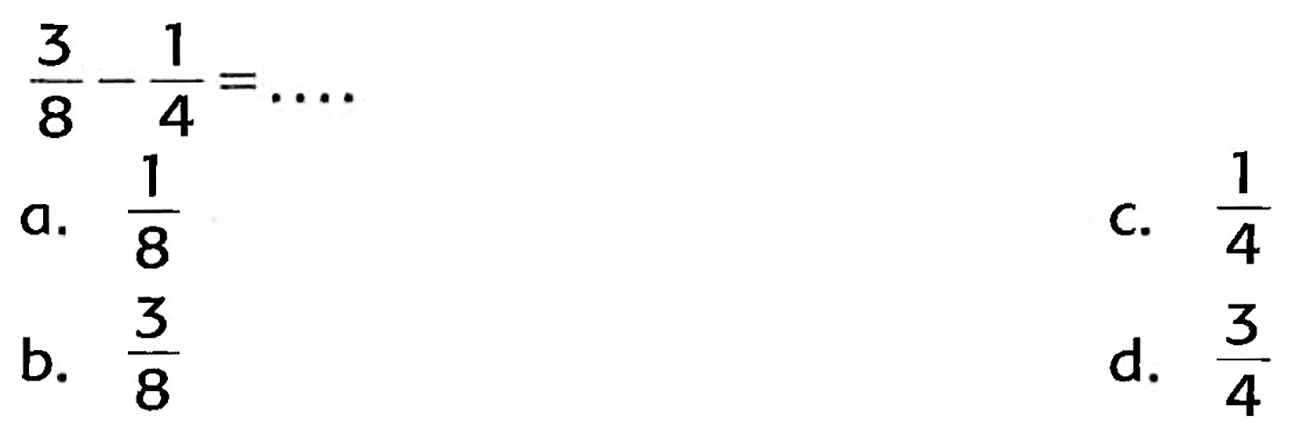 
(3)/(8)-(1)/(4)=...

a.  (1)/(8) 
C.  (1)/(4) 
b.  (3)/(8) 
d.  (3)/(4) 