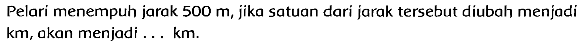 Pelari menempuh jarak 500 m, jika satuan dari jarak tersebut diubah menjadi km, akan menjadi ... km.