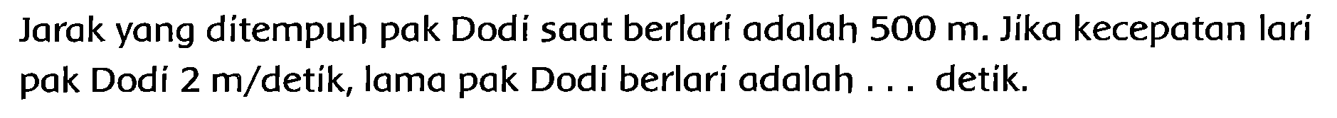 Jarak yang ditempuh pak Dodi saat berlarí adalah  500 m . Jika kecepatan lari pak Dodi  2 m /  detik, lama pak Dodi berlari adalah ... detik.