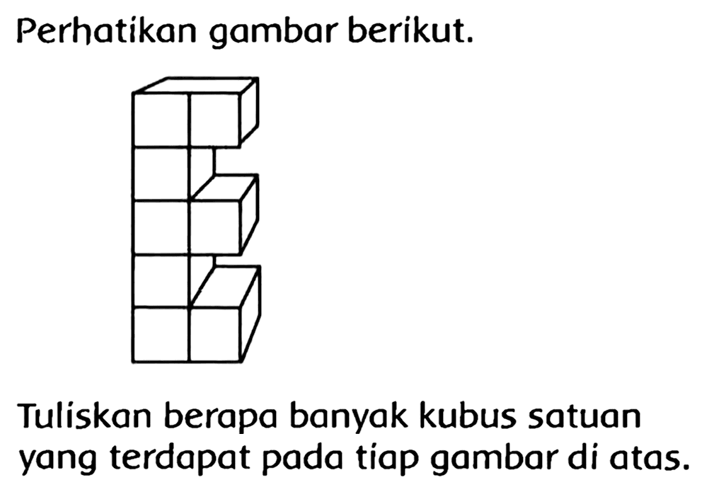 Perhatikan gambar berikut.
Tuliskan berapa banyak kubus satuan yang terdapat pada tiap gambar di atas.