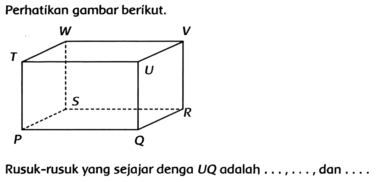 Perhatikan gambar berikut.
Rusuk-rusuk yang sejajar denga UQ adalah . . , ..., dan ....