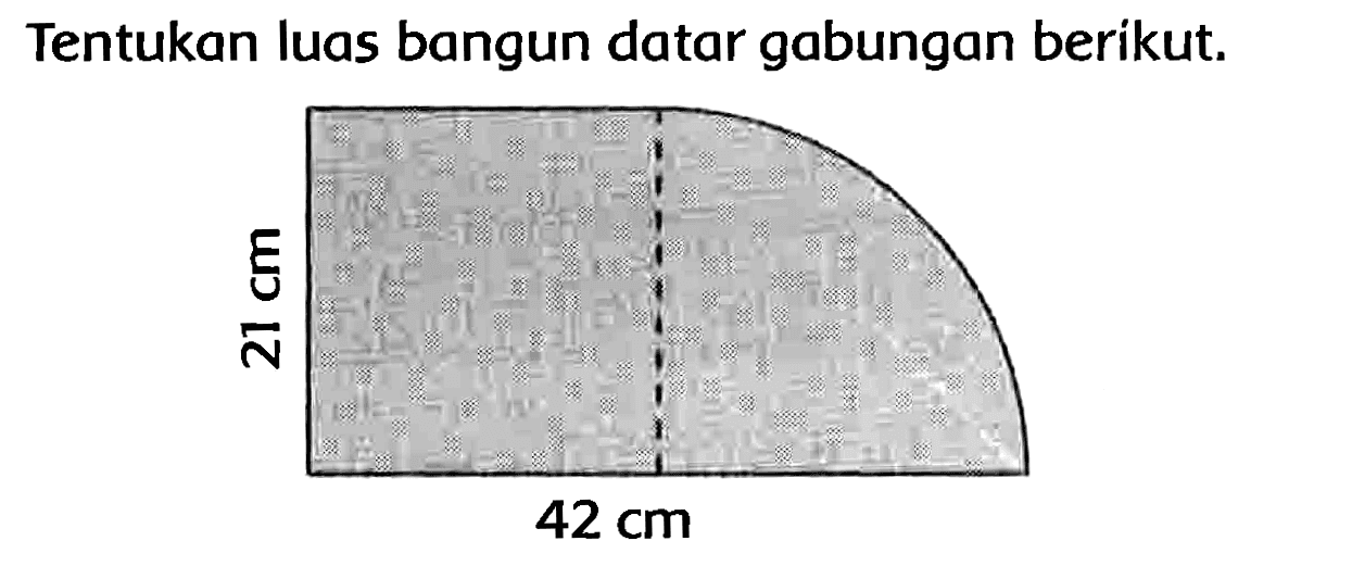 Tentukan luas bangun datar gabungan berikut. 
21 cm 
42 cm 