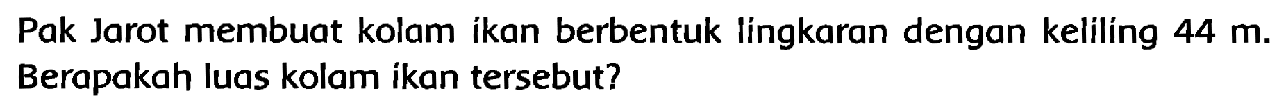 Pak Jarot membuat kolam ikan berbentuk língkaran dengan keliling  44 m . Berapakah luas kolam ikan tersebut?