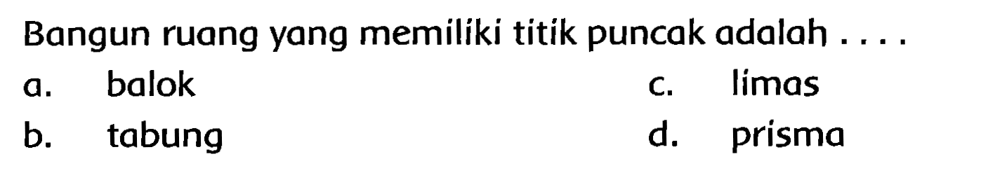 Bangun ruang yang memiliki titik puncak adalah ....
a. balok
c. limas
b. tabung
d. prisma